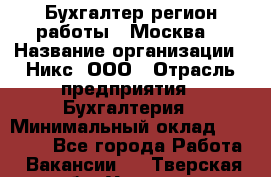 Бухгалтер(регион работы - Москва) › Название организации ­ Никс, ООО › Отрасль предприятия ­ Бухгалтерия › Минимальный оклад ­ 55 000 - Все города Работа » Вакансии   . Тверская обл.,Удомля г.